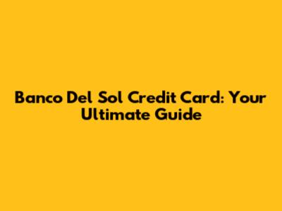Banco Del Sol Credit Card: Your Ultimate Guide