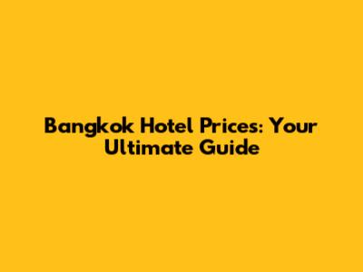 Bangkok Hotel Prices: Your Ultimate Guide