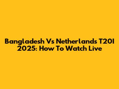 Bangladesh Vs Netherlands T20I 2025: How To Watch Live