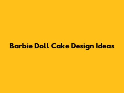 Barbie Doll Cake Design Ideas