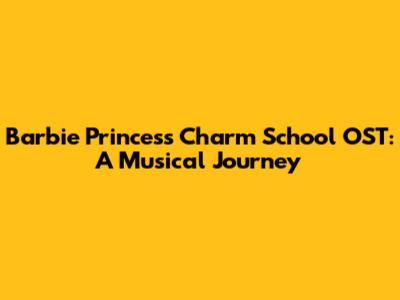 Barbie Princess Charm School OST: A Musical Journey