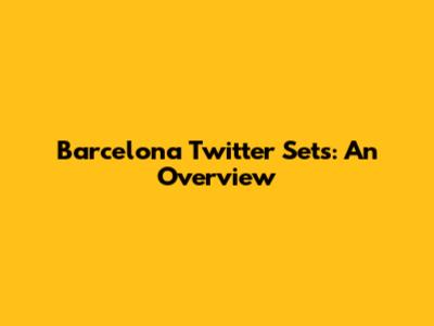 Barcelona Twitter Sets: An Overview