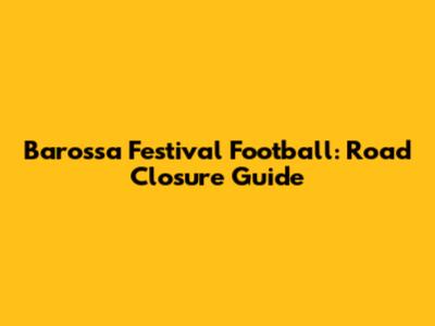 Barossa Festival Football: Road Closure Guide