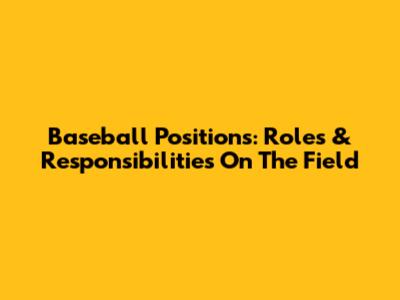 Baseball Positions: Roles & Responsibilities On The Field