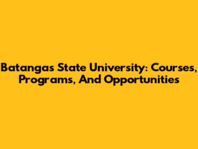 Batangas State University: Courses, Programs, And Opportunities
