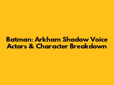 Batman: Arkham Shadow Voice Actors & Character Breakdown