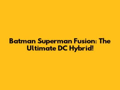 Batman Superman Fusion: The Ultimate DC Hybrid!
