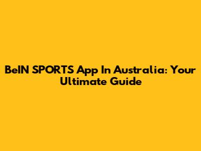 BeIN SPORTS App In Australia: Your Ultimate Guide