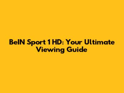 BeIN Sport 1 HD: Your Ultimate Viewing Guide