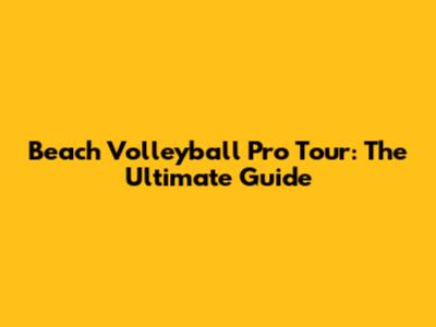 Beach Volleyball Pro Tour: The Ultimate Guide
