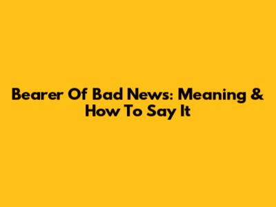 Bearer Of Bad News: Meaning & How To Say It
