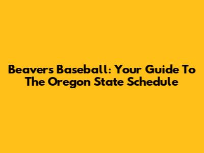 Beavers Baseball: Your Guide To The Oregon State Schedule