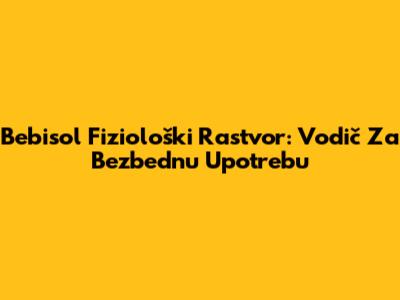 Bebisol Fiziološki Rastvor: Vodič Za Bezbednu Upotrebu