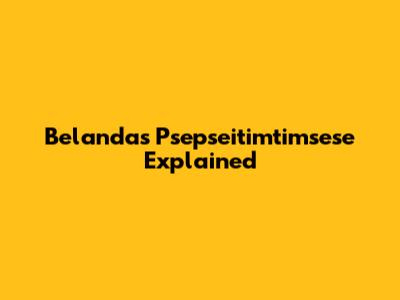 Belanda's Psepseitimtimsese Explained