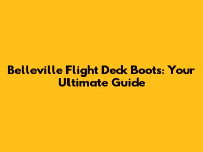 Belleville Flight Deck Boots: Your Ultimate Guide