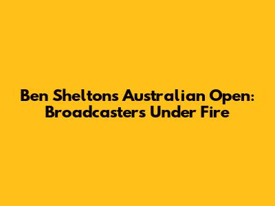 Ben Shelton's Australian Open: Broadcasters Under Fire