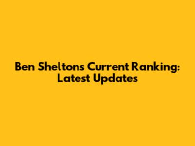 Ben Shelton's Current Ranking: Latest Updates