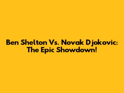 Ben Shelton Vs. Novak Djokovic: The Epic Showdown!