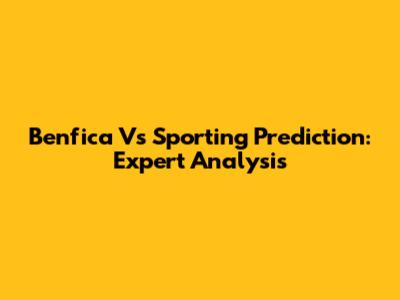 Benfica Vs Sporting Prediction: Expert Analysis