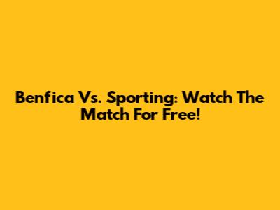 Benfica Vs. Sporting: Watch The Match For Free!