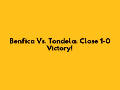 Benfica Vs. Tondela: Close 1-0 Victory!
