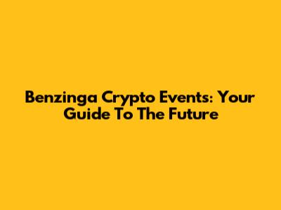 Benzinga Crypto Events: Your Guide To The Future