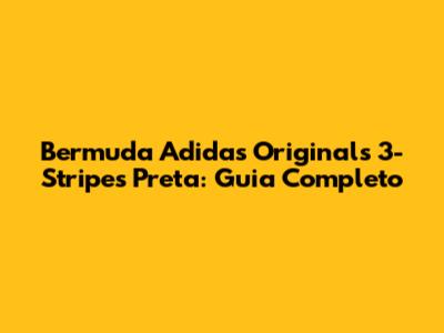 Bermuda Adidas Originals 3-Stripes Preta: Guia Completo