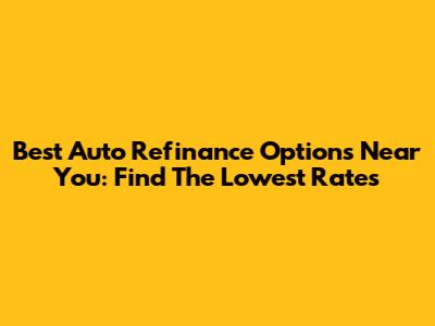 Best Auto Refinance Options Near You: Find The Lowest Rates
