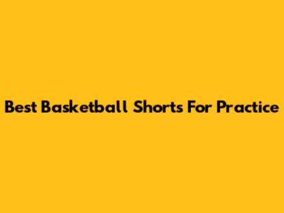 Best Basketball Shorts For Practice