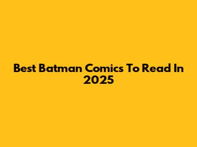 Best Batman Comics To Read In 2025