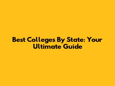 Best Colleges By State: Your Ultimate Guide