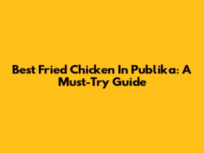 Best Fried Chicken In Publika: A Must-Try Guide