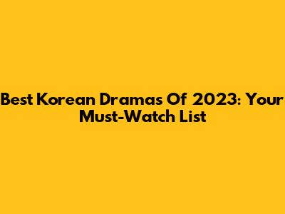 Best Korean Dramas Of 2023: Your Must-Watch List