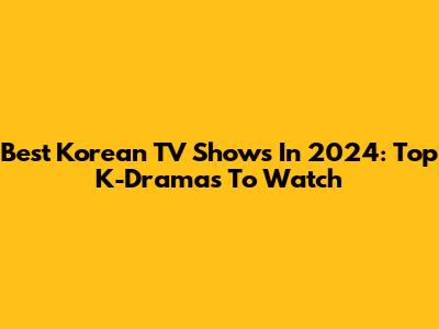 Best Korean TV Shows In 2024: Top K-Dramas To Watch