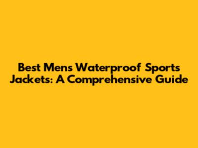 Best Men's Waterproof Sports Jackets: A Comprehensive Guide