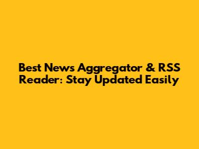 Best News Aggregator & RSS Reader: Stay Updated Easily