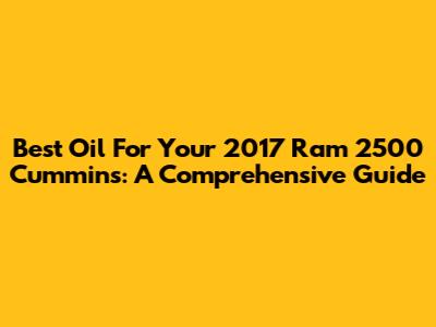 Best Oil For Your 2017 Ram 2500 Cummins: A Comprehensive Guide