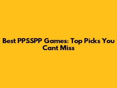 Best PPSSPP Games: Top Picks You Can't Miss