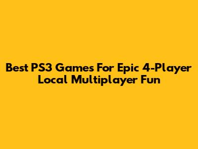 Best PS3 Games For Epic 4-Player Local Multiplayer Fun