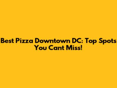 Best Pizza Downtown DC: Top Spots You Can't Miss!