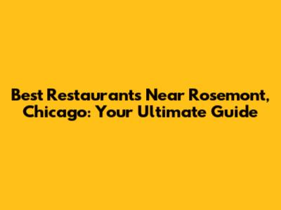 Best Restaurants Near Rosemont, Chicago: Your Ultimate Guide