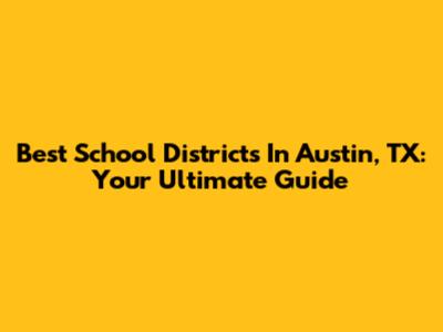 Best School Districts In Austin, TX: Your Ultimate Guide