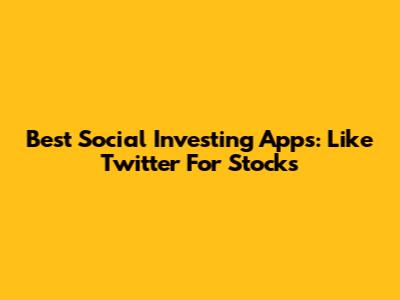 Best Social Investing Apps: Like Twitter For Stocks