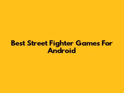 Best Street Fighter Games For Android