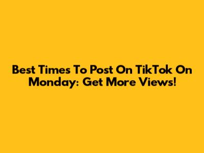 Best Times To Post On TikTok On Monday: Get More Views!