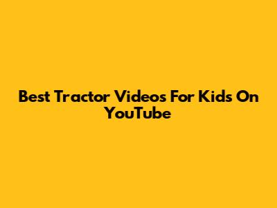 Best Tractor Videos For Kids On YouTube
