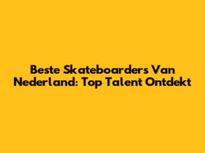 Beste Skateboarders Van Nederland: Top Talent Ontdekt