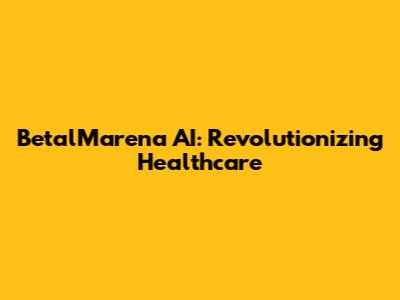 BetalMarena AI: Revolutionizing Healthcare