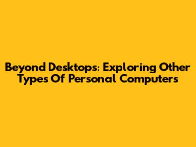 Beyond Desktops: Exploring Other Types Of Personal Computers