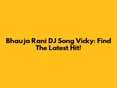 Bhauja Rani DJ Song Vicky: Find The Latest Hit!